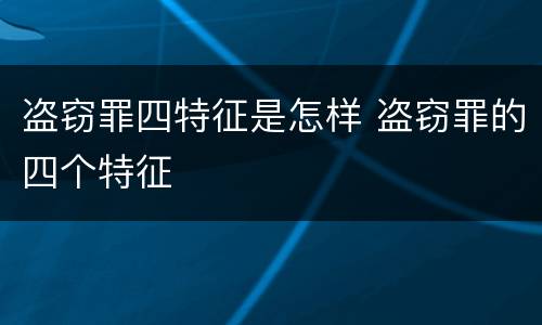 盗窃罪四特征是怎样 盗窃罪的四个特征