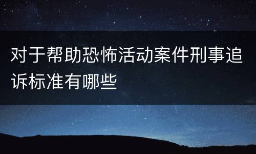 对于帮助恐怖活动案件刑事追诉标准有哪些