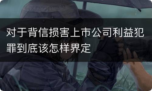 对于背信损害上市公司利益犯罪到底该怎样界定