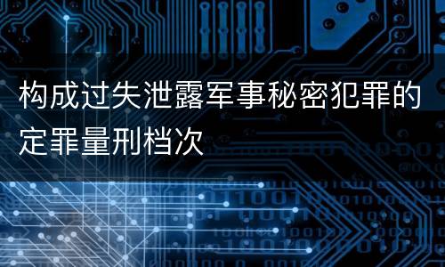 构成过失泄露军事秘密犯罪的定罪量刑档次