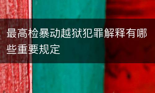 最高检暴动越狱犯罪解释有哪些重要规定