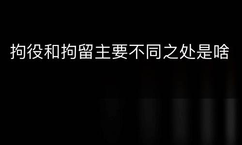 拘役和拘留主要不同之处是啥