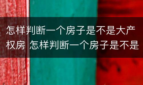 怎样判断一个房子是不是大产权房 怎样判断一个房子是不是大产权房呢