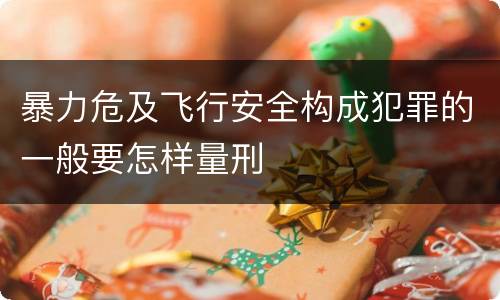 暴力危及飞行安全构成犯罪的一般要怎样量刑