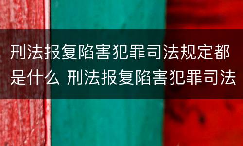 刑法报复陷害犯罪司法规定都是什么 刑法报复陷害犯罪司法规定都是什么法律