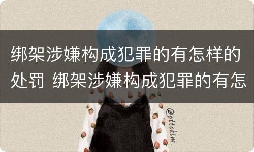 绑架涉嫌构成犯罪的有怎样的处罚 绑架涉嫌构成犯罪的有怎样的处罚规定