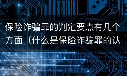 保险诈骗罪的判定要点有几个方面（什么是保险诈骗罪的认定）
