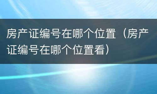 房产证编号在哪个位置（房产证编号在哪个位置看）