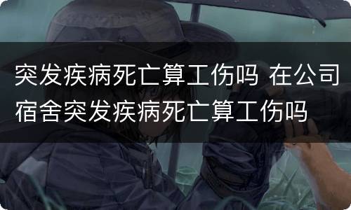 突发疾病死亡算工伤吗 在公司宿舍突发疾病死亡算工伤吗