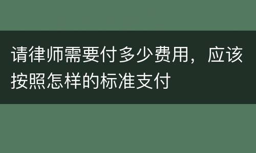 请律师需要付多少费用，应该按照怎样的标准支付