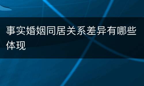 事实婚姻同居关系差异有哪些体现