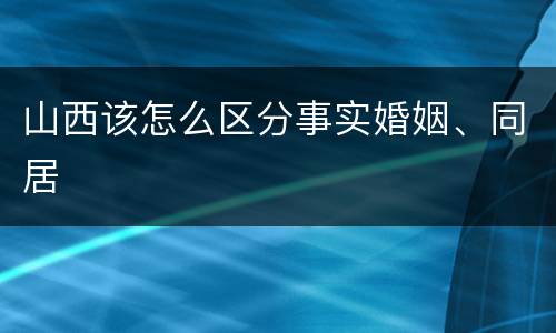 山西该怎么区分事实婚姻、同居