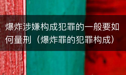 爆炸涉嫌构成犯罪的一般要如何量刑（爆炸罪的犯罪构成）