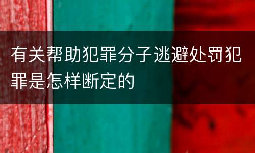 有关帮助犯罪分子逃避处罚犯罪是怎样断定的