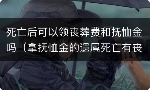 死亡后可以领丧葬费和抚恤金吗（拿抚恤金的遗属死亡有丧葬费吗?）