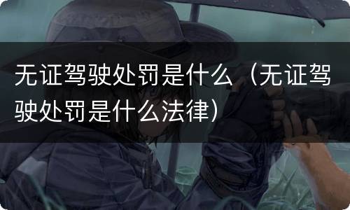 无证驾驶处罚是什么（无证驾驶处罚是什么法律）