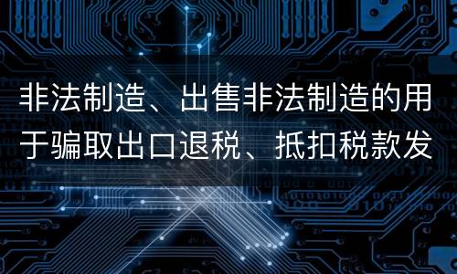 非法制造、出售非法制造的用于骗取出口退税、抵扣税款发票罪怎么构成的