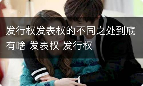 发行权发表权的不同之处到底有啥 发表权 发行权