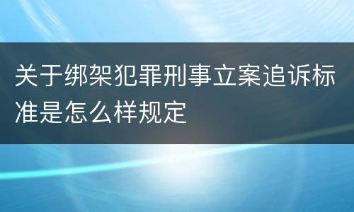 关于绑架犯罪刑事立案追诉标准是怎么样规定