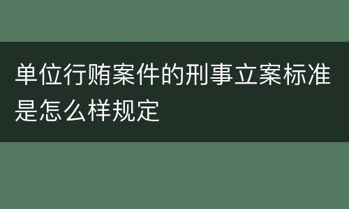 单位行贿案件的刑事立案标准是怎么样规定