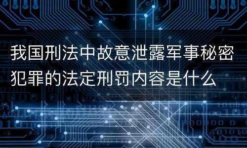 我国刑法中故意泄露军事秘密犯罪的法定刑罚内容是什么