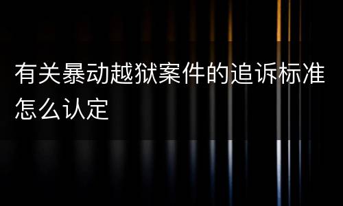有关暴动越狱案件的追诉标准怎么认定