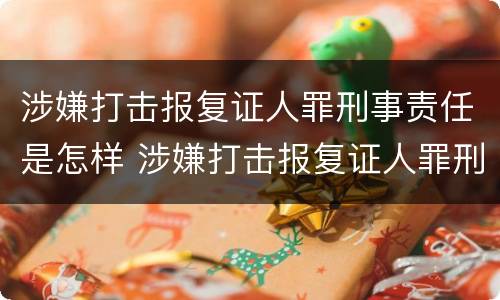 涉嫌打击报复证人罪刑事责任是怎样 涉嫌打击报复证人罪刑事责任是怎样划分的