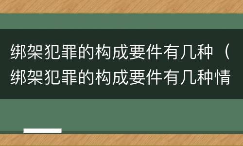 绑架犯罪的构成要件有几种（绑架犯罪的构成要件有几种情形）
