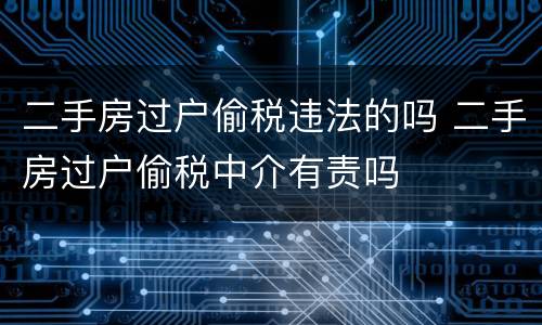 二手房过户偷税违法的吗 二手房过户偷税中介有责吗
