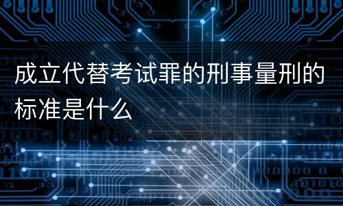 成立代替考试罪的刑事量刑的标准是什么
