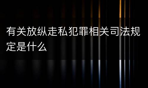 有关放纵走私犯罪相关司法规定是什么