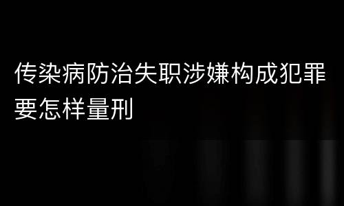 传染病防治失职涉嫌构成犯罪要怎样量刑