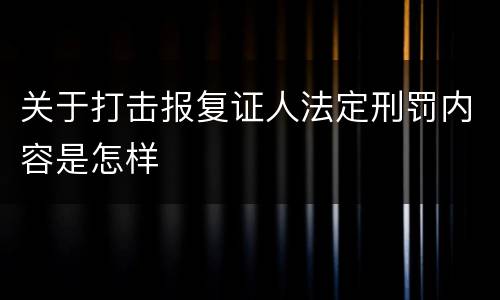 关于打击报复证人法定刑罚内容是怎样