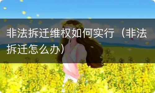 非法拆迁维权如何实行（非法拆迁怎么办）
