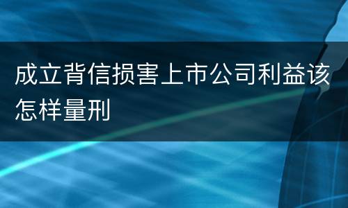 成立背信损害上市公司利益该怎样量刑