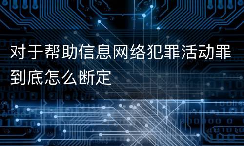 对于帮助信息网络犯罪活动罪到底怎么断定