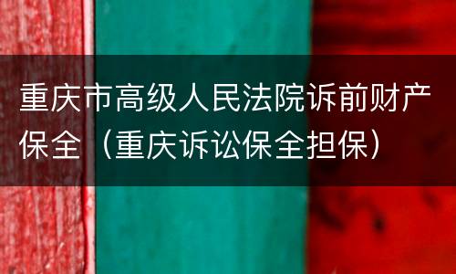 重庆市高级人民法院诉前财产保全（重庆诉讼保全担保）