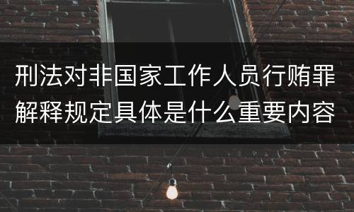 刑法对非国家工作人员行贿罪解释规定具体是什么重要内容