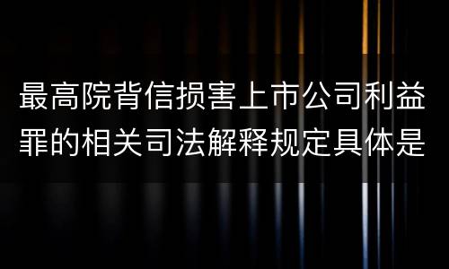 最高院背信损害上市公司利益罪的相关司法解释规定具体是什么主要内容