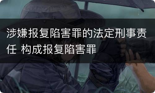 涉嫌报复陷害罪的法定刑事责任 构成报复陷害罪