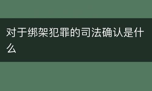 对于绑架犯罪的司法确认是什么