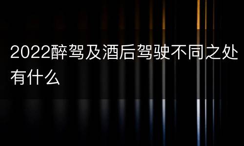 2022醉驾及酒后驾驶不同之处有什么