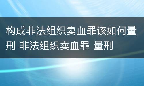 构成非法组织卖血罪该如何量刑 非法组织卖血罪 量刑