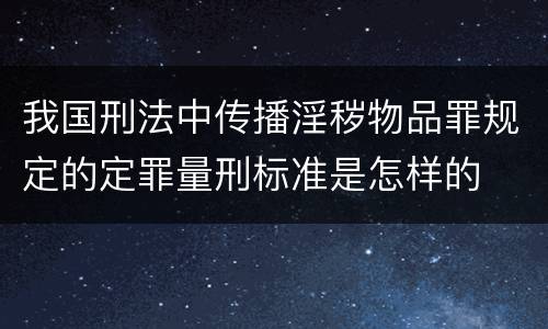 我国刑法中传播淫秽物品罪规定的定罪量刑标准是怎样的