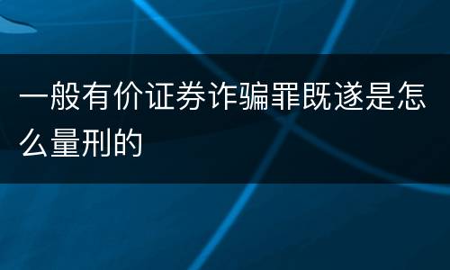 一般有价证券诈骗罪既遂是怎么量刑的