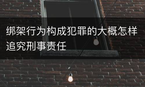 绑架行为构成犯罪的大概怎样追究刑事责任