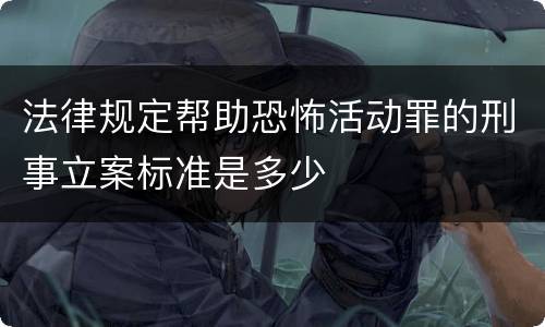 法律规定帮助恐怖活动罪的刑事立案标准是多少