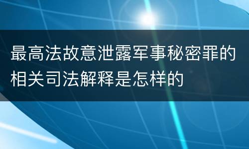 最高法故意泄露军事秘密罪的相关司法解释是怎样的