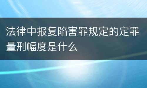 法律中报复陷害罪规定的定罪量刑幅度是什么