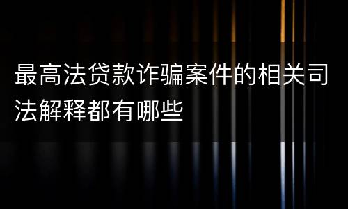 最高法贷款诈骗案件的相关司法解释都有哪些